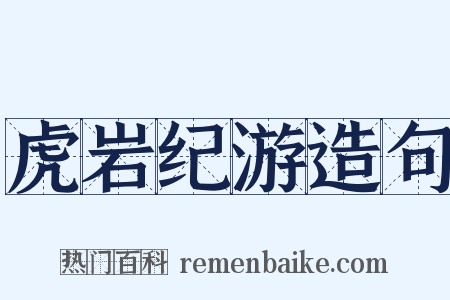 虎岩纪游造句是什么意思的图片
